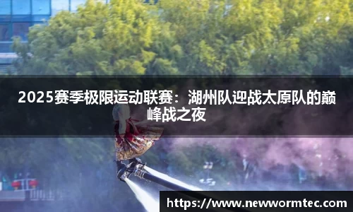 2025赛季极限运动联赛：湖州队迎战太原队的巅峰战之夜