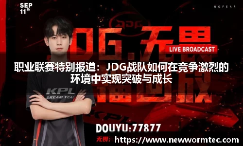 职业联赛特别报道：JDG战队如何在竞争激烈的环境中实现突破与成长