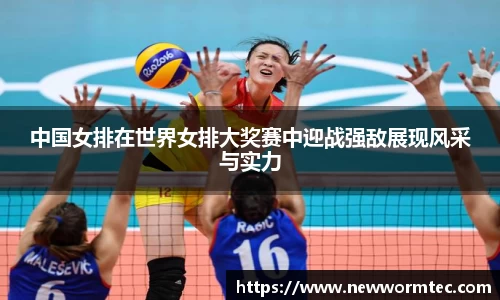 中国女排在世界女排大奖赛中迎战强敌展现风采与实力